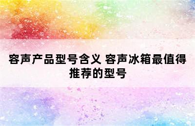 容声产品型号含义 容声冰箱最值得推荐的型号